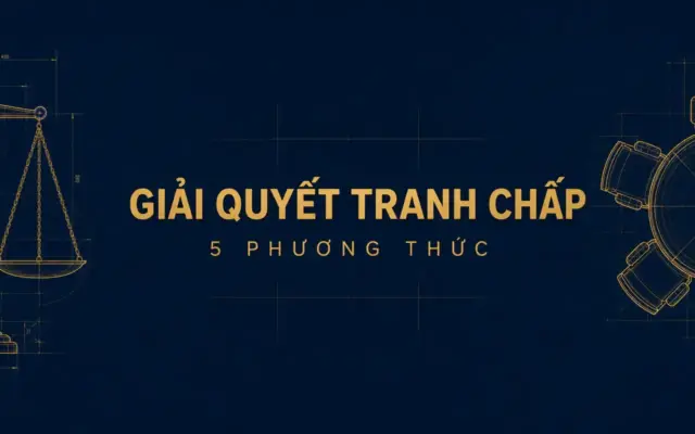 Giải quyết tranh chấp hợp đồng xây dựng: 5 phương thức và mốc 07 ngày