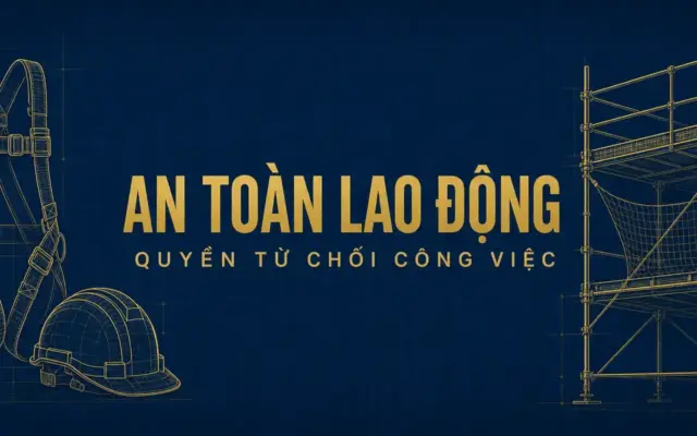 An toàn lao động trên công trường: 6 quy định và quyền từ chối việc