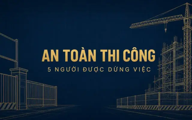 An toàn trong thi công xây dựng: 5 người có quyền dừng việc